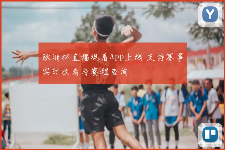欧洲杯直播观看App上线 支持赛事实时收看与赛程查询