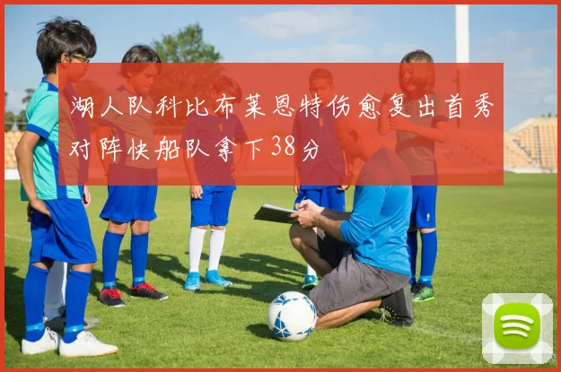 湖人队科比布莱恩特伤愈复出首秀对阵快船队拿下38分