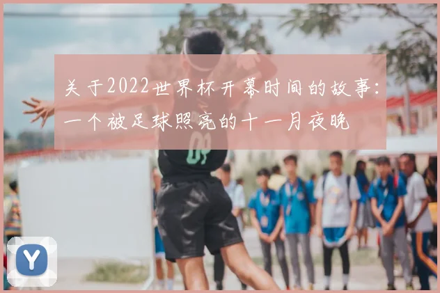 关于2022世界杯开幕时间的故事:一个被足球照亮的十一月夜晚