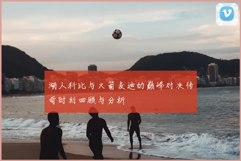 湖人科比与火箭麦迪的巅峰对决传奇时刻回顾与分析