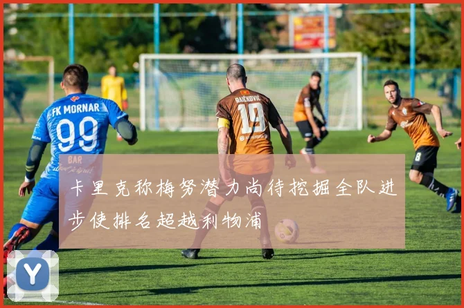卡里克称梅努潜力尚待挖掘全队进步使排名超越利物浦