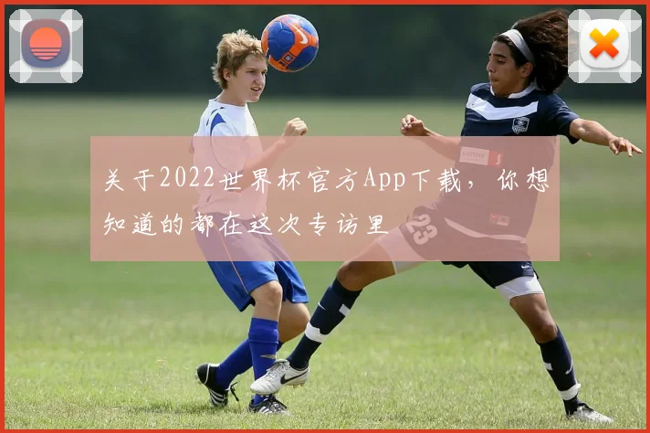 关于2022世界杯官方App下载,你想知道的都在这次专访里