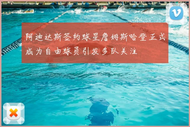 阿迪达斯签约球星詹姆斯哈登正式成为自由球员引发多队关注