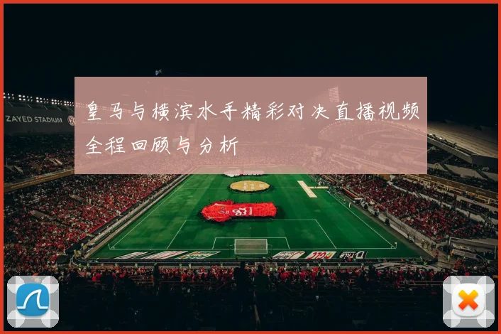 皇马与横滨水手精彩对决直播视频全程回顾与分析