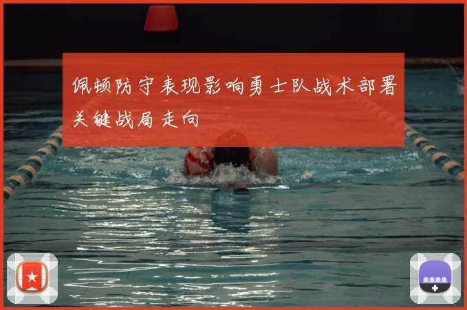 佩顿防守表现影响勇士队战术部署关键战局走向