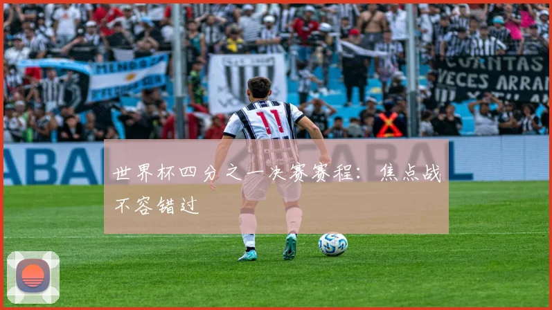 世界杯四分之一决赛赛程：焦点战不容错过