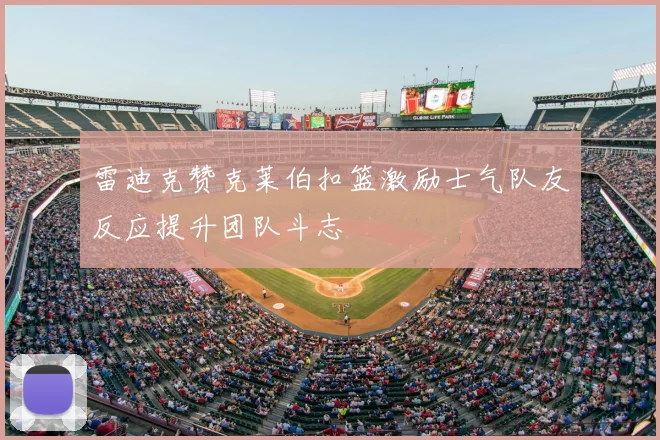 雷迪克赞克莱伯扣篮激励士气队友反应提升团队斗志