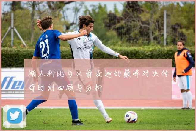 湖人科比与火箭麦迪的巅峰对决传奇时刻回顾与分析