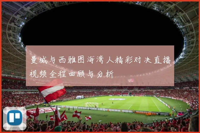 曼城与西雅图海湾人精彩对决直播视频全程回顾与分析