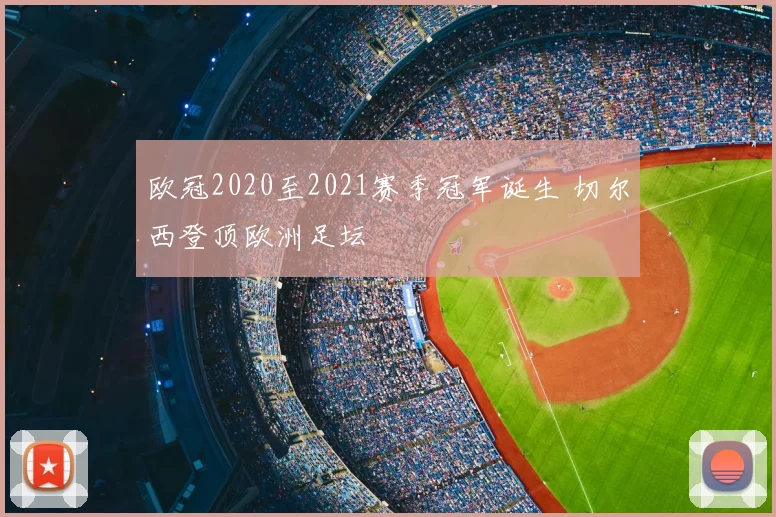 欧冠2020至2021赛季冠军诞生 切尔西登顶欧洲足坛