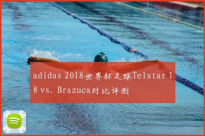 adidas 2018世界杯足球Telstar 18 vs. Brazuca对比评测