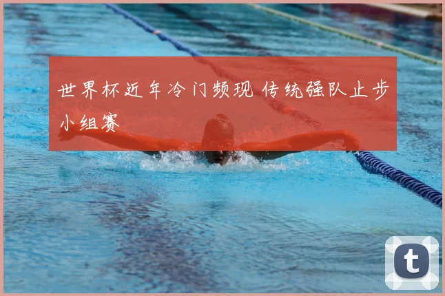 世界杯近年冷门频现 传统强队止步小组赛