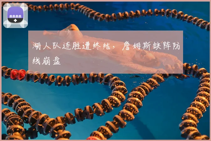 湖人队连胜遭终结，詹姆斯缺阵防线崩盘