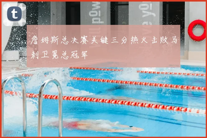 詹姆斯总决赛关键三分热火击败马刺卫冕总冠军