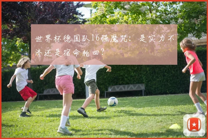 世界杯德国队16强魔咒：是实力不济还是宿命轮回？
