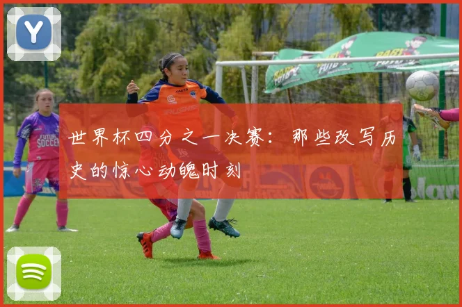 世界杯四分之一决赛:那些改写历史的惊心动魄时刻