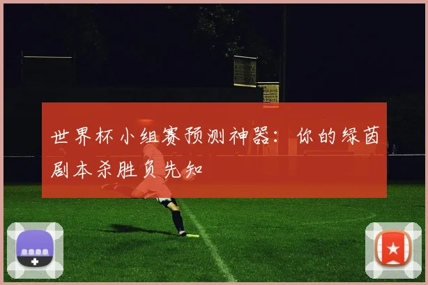 世界杯小组赛预测神器:你的绿茵剧本杀胜负先知