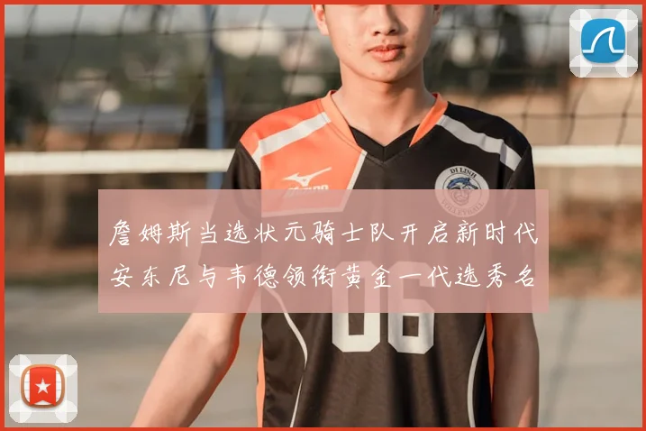 詹姆斯当选状元骑士队开启新时代安东尼与韦德领衔黄金一代选秀名单