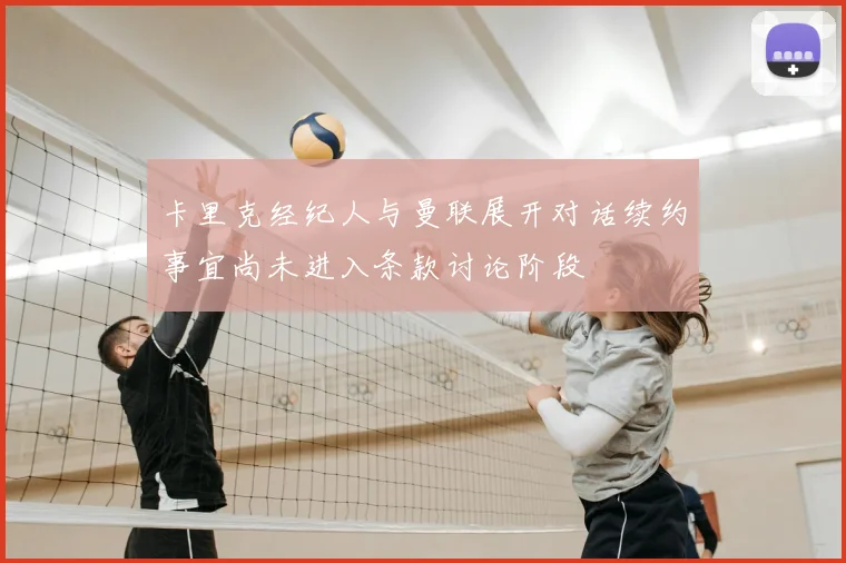 卡里克经纪人与曼联展开对话续约事宜尚未进入条款讨论阶段