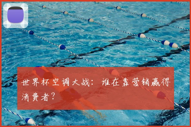 世界杯空调大战：谁在靠营销赢得消费者？
