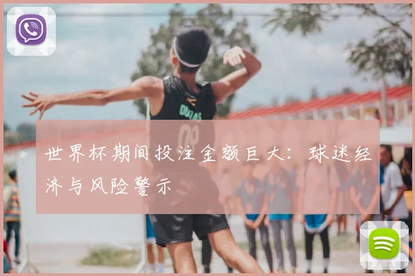 世界杯期间投注金额巨大:球迷经济与风险警示