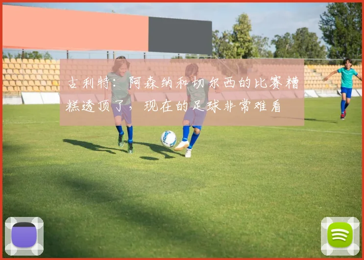 古利特:阿森纳和切尔西的比赛糟糕透顶了,现在的足球非常难看
