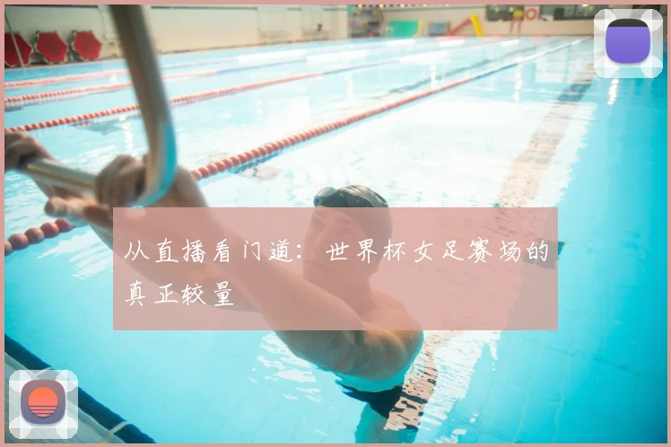 从直播看门道:世界杯女足赛场的真正较量