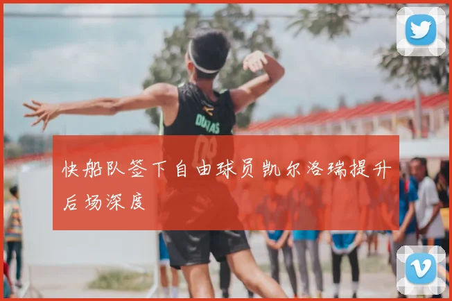 快船队签下自由球员凯尔洛瑞提升后场深度