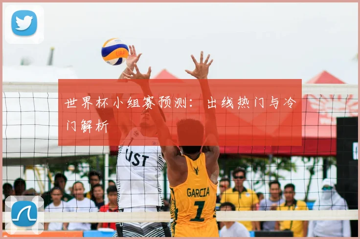 世界杯小组赛预测:出线热门与冷门解析