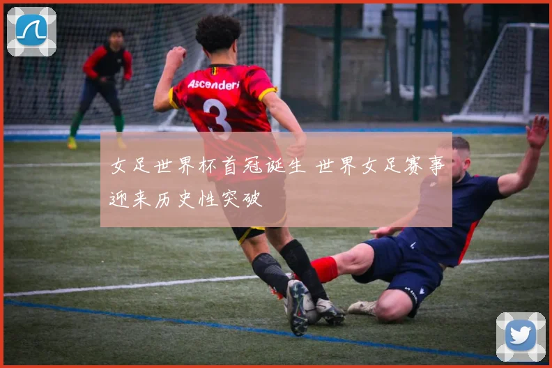 女足世界杯首冠诞生 世界女足赛事迎来历史性突破