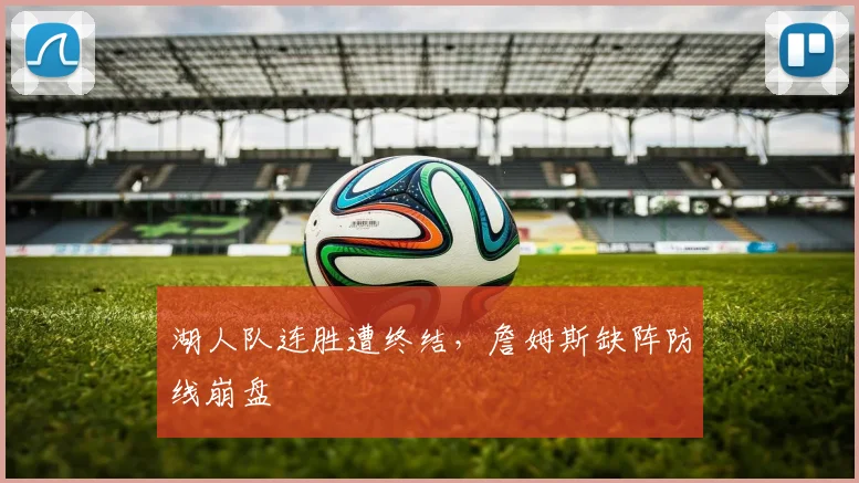 湖人队连胜遭终结，詹姆斯缺阵防线崩盘