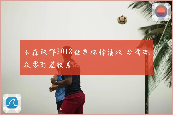 东森取得2018世界杯转播权 台湾观众零时差收看