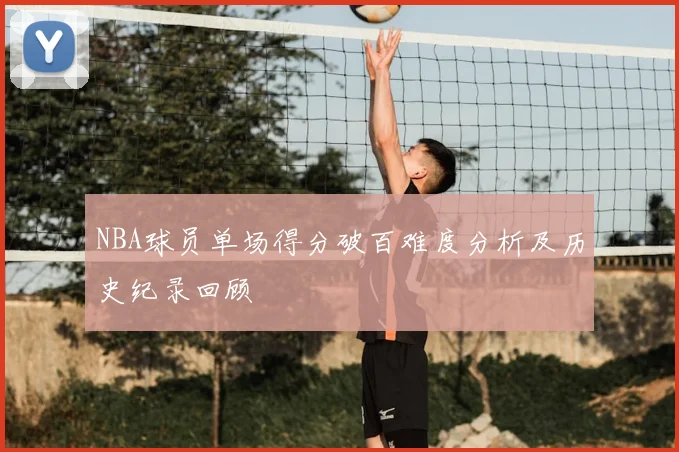 NBA球员单场得分破百难度分析及历史纪录回顾