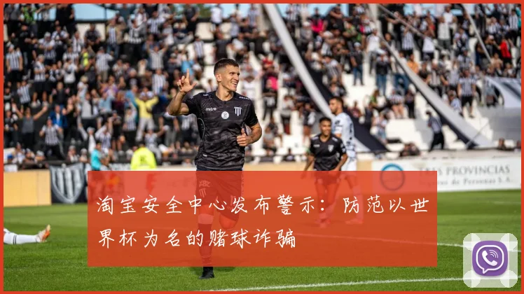 淘宝安全中心发布警示：防范以世界杯为名的赌球诈骗