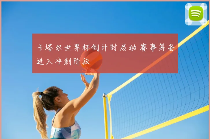 卡塔尔世界杯倒计时启动 赛事筹备进入冲刺阶段