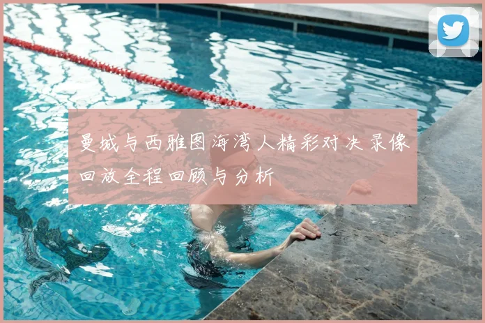 曼城与西雅图海湾人精彩对决录像回放全程回顾与分析
