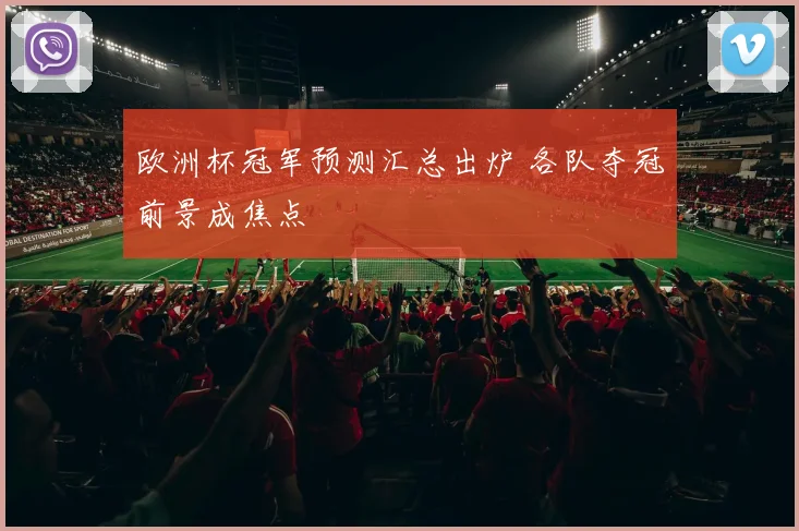 欧洲杯冠军预测汇总出炉 各队夺冠前景成焦点