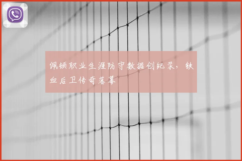 佩顿职业生涯防守数据创纪录,铁血后卫传奇落幕