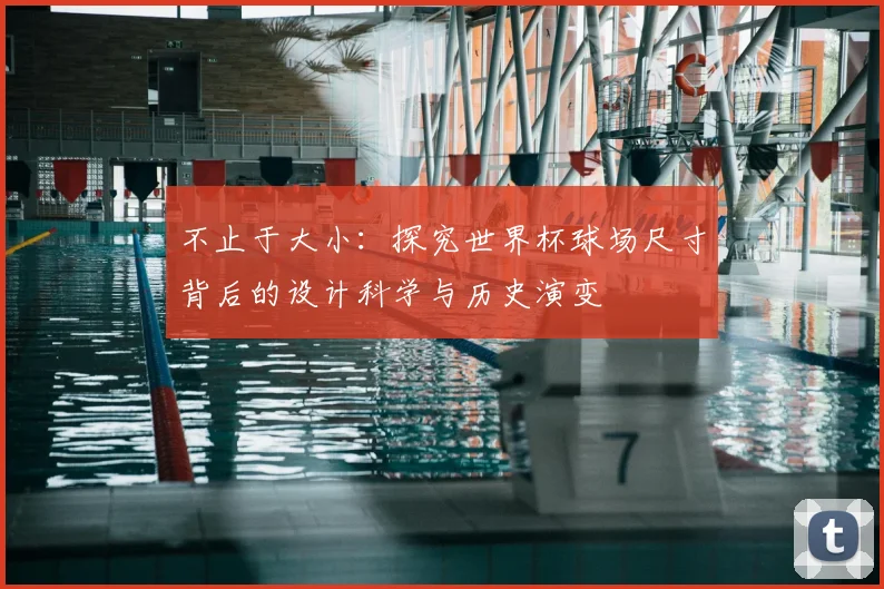 不止于大小：探究世界杯球场尺寸背后的设计科学与历史演变