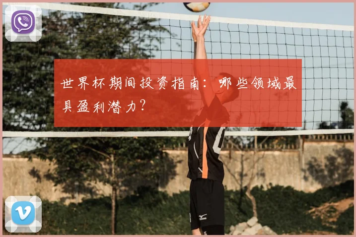 世界杯期间投资指南：哪些领域最具盈利潜力？