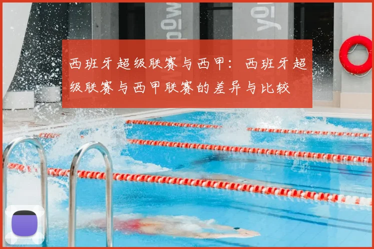 西班牙超级联赛与西甲:西班牙超级联赛与西甲联赛的差异与比较
