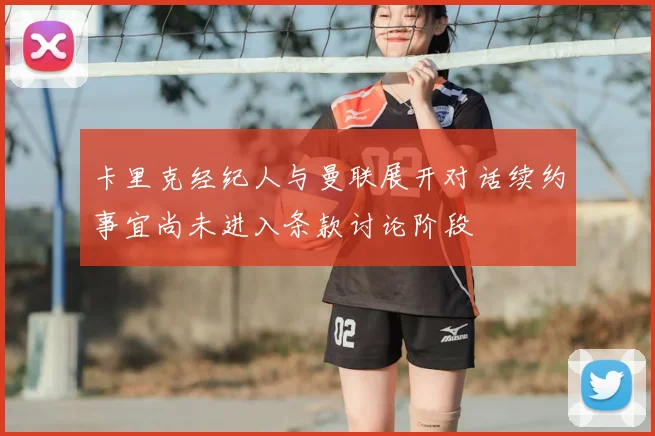 卡里克经纪人与曼联展开对话续约事宜尚未进入条款讨论阶段