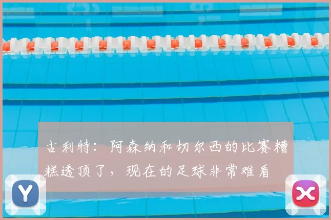 古利特:阿森纳和切尔西的比赛糟糕透顶了,现在的足球非常难看