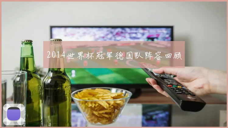 2014世界杯冠军德国队阵容回顾