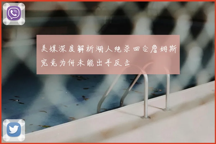 美媒深度解析湖人绝杀回合詹姆斯究竟为何未能出手反击
