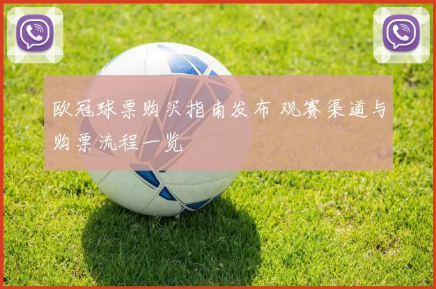 欧冠球票购买指南发布 观赛渠道与购票流程一览