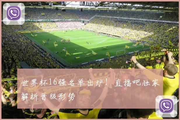 世界杯16强名单出炉!直播吧独家解析晋级形势