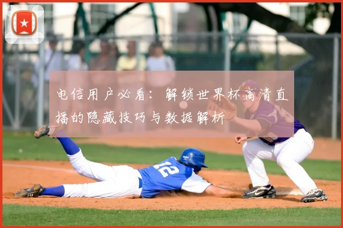电信用户必看:解锁世界杯高清直播的隐藏技巧与数据解析