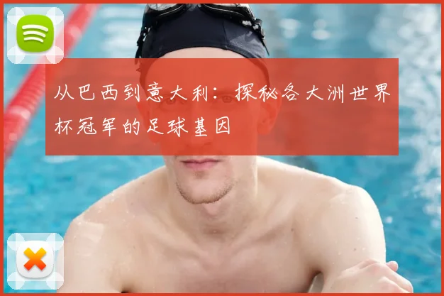 从巴西到意大利:探秘各大洲世界杯冠军的足球基因