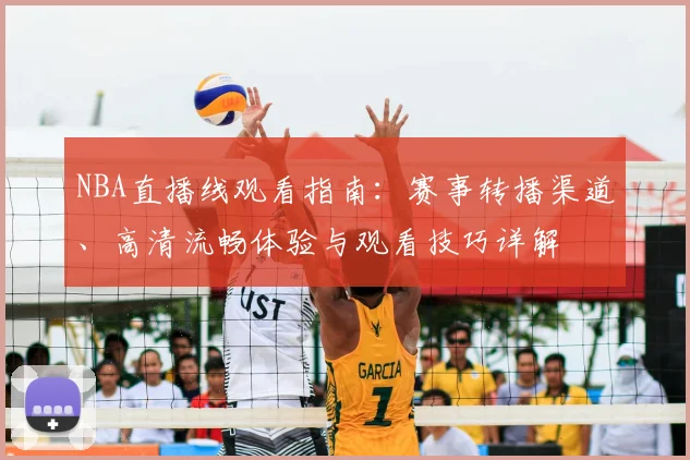 NBA直播线观看指南:赛事转播渠道、高清流畅体验与观看技巧详解